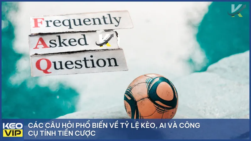 Các câu hỏi phổ biến về tỷ lệ kèo, AI và công cụ tính tiền cược