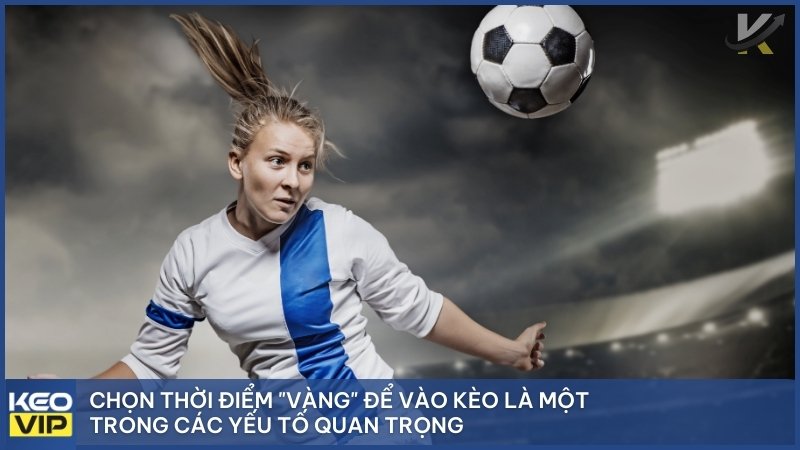 Chọn thời điểm "vàng" để vào kèo là một trong những chiến lược quan trọng khi chơi kèo bóng đá nhà cái