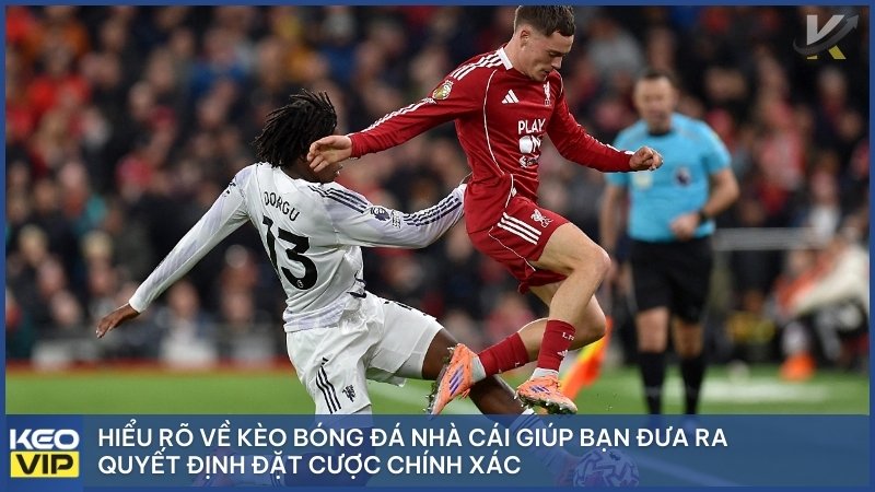 Hiểu rõ về kèo bóng đá nhà cái giúp bạn đưa ra quyết định đặt cược chính xác