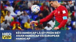 Kèo Handicap Là Gì? Phân Biệt Asian Handicap Và European Handicap