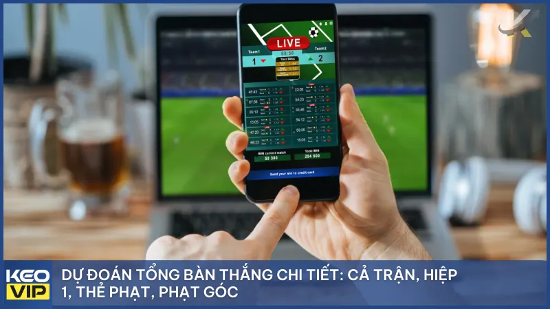 Dự đoán tổng bàn thắng chi tiết: cả trận, hiệp 1, thẻ phạt, phạt góc