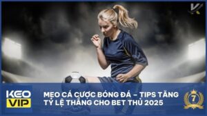 Mẹo Cá Cược Bóng Đá – Tips Tăng Tỷ Lệ Thắng Cho Bet Thủ 2025