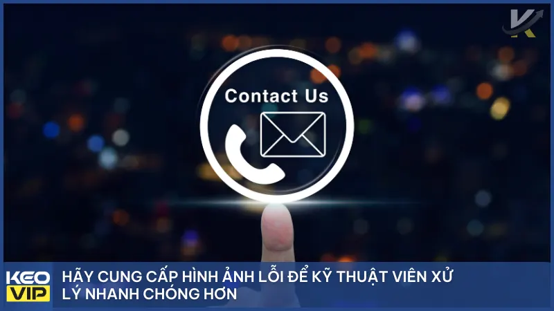 Bạn nên cung cấp hình ảnh lỗi cụ thể, để kỹ thuật viên xử lý nhanh chóng hơn