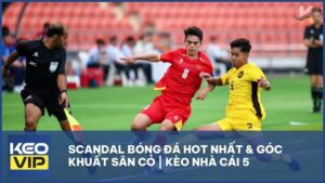 Scandal Bóng Đá Hot Nhất & Góc Khuất Sân Cỏ | Kèo Nhà Cái 5