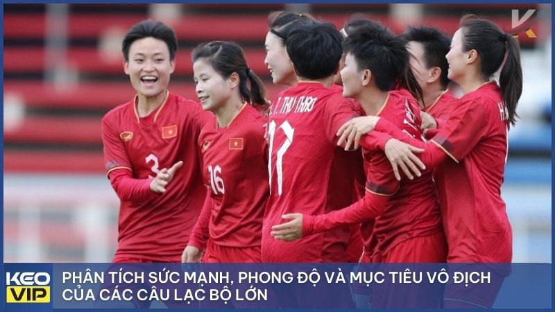 Phân tích sức mạnh, phong độ và mục tiêu vô địch của các câu lạc bộ lớn