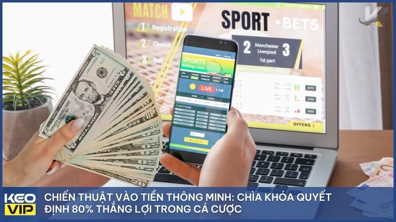 Chiến thuật vào tiền thông minh: Chìa khóa quyết định 80% thắng lợi trong cá cược