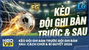keo doi ghi ban truoc doi ghi ban sau la gi - Kèo Đội Ghi Bàn Trước Đội Ghi Bàn Sau: Luật Chơi & Bí Quyết Soi Kèo Tại Keonhacai5