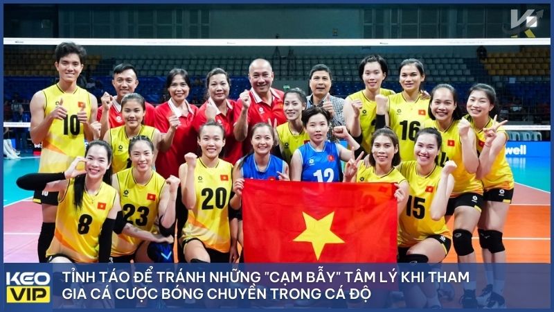 Giữ cái đầu lạnh và tỉnh táo để tránh những "cạm bẫy" tâm lý khi tham gia cá cược bóng chuyền trong cá độ